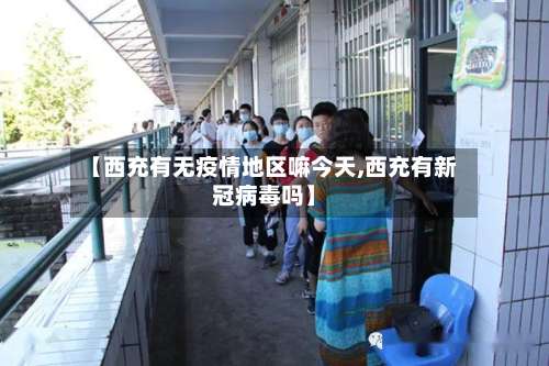 【西充有无疫情地区嘛今天,西充有新冠病毒吗】-第1张图片