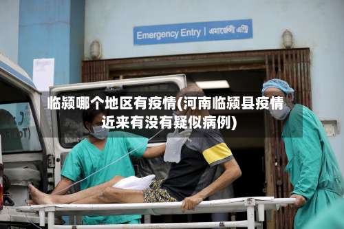 临颍哪个地区有疫情(河南临颍县疫情近来有没有疑似病例)-第1张图片