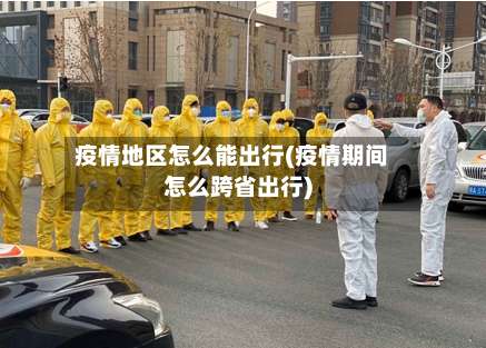 疫情地区怎么能出行(疫情期间怎么跨省出行)-第2张图片