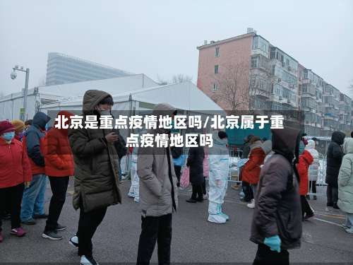 北京是重点疫情地区吗/北京属于重点疫情地区吗-第2张图片