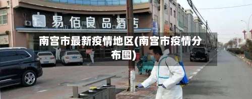 南宫市最新疫情地区(南宫市疫情分布图)-第1张图片