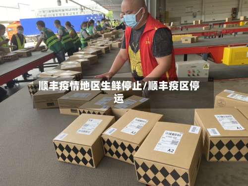 顺丰疫情地区生鲜停止/顺丰疫区停运-第2张图片