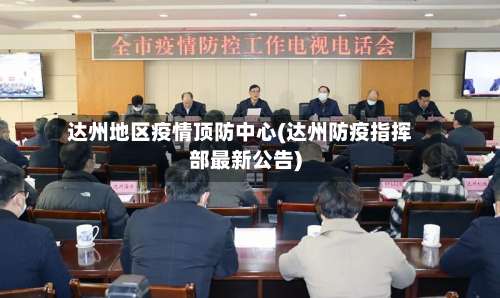 达州地区疫情顶防中心(达州防疫指挥部最新公告)-第1张图片