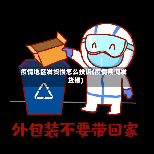 疫情地区发货慢怎么投诉(疫情期间发货慢)-第1张图片