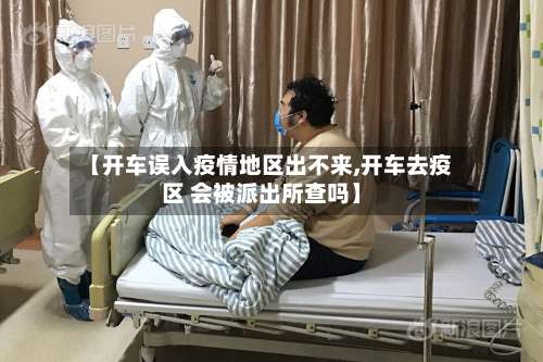 【开车误入疫情地区出不来,开车去疫区 会被派出所查吗】-第2张图片