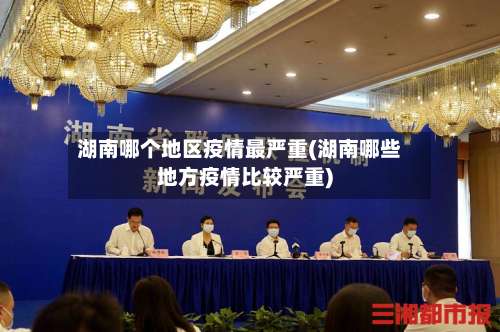 湖南哪个地区疫情最严重(湖南哪些地方疫情比较严重)-第2张图片