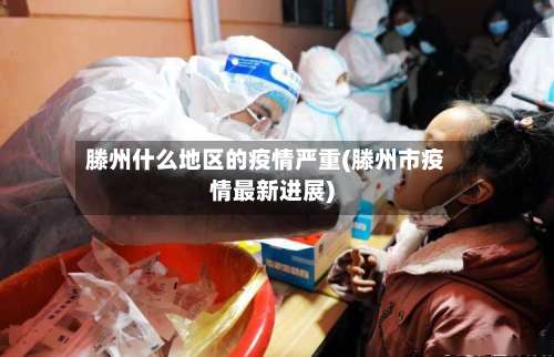 滕州什么地区的疫情严重(滕州市疫情最新进展)-第2张图片