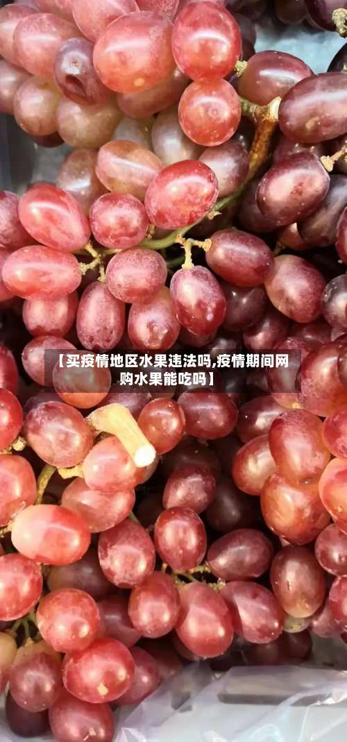 【买疫情地区水果违法吗,疫情期间网购水果能吃吗】-第1张图片