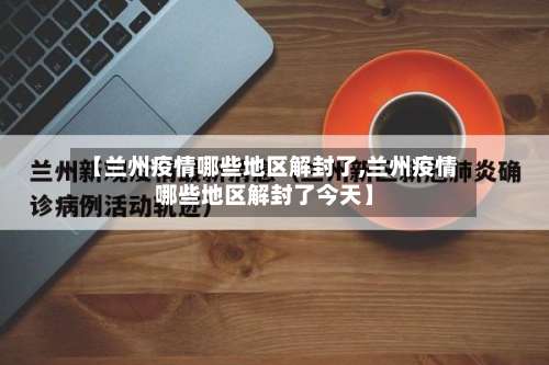 【兰州疫情哪些地区解封了,兰州疫情哪些地区解封了今天】-第2张图片