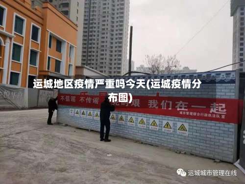 运城地区疫情严重吗今天(运城疫情分布图)-第1张图片