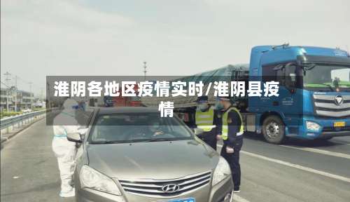 淮阴各地区疫情实时/淮阴县疫情-第2张图片