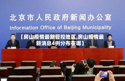 【房山疫情最新管控地区,房山疫情最新消息4例分布在哪】-第2张图片