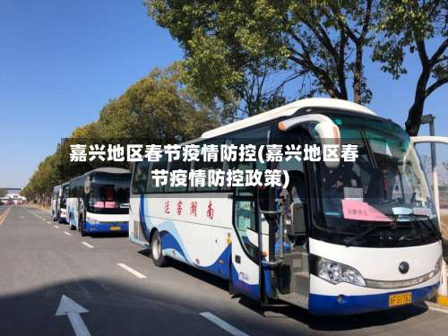 嘉兴地区春节疫情防控(嘉兴地区春节疫情防控政策)-第1张图片