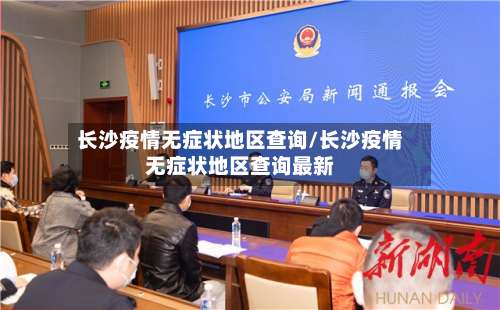 长沙疫情无症状地区查询/长沙疫情无症状地区查询最新-第2张图片
