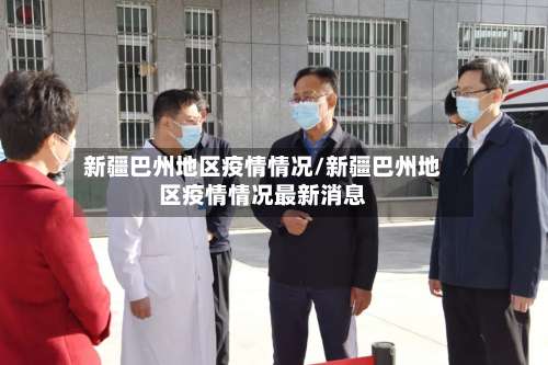 新疆巴州地区疫情情况/新疆巴州地区疫情情况最新消息-第1张图片