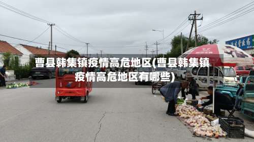 曹县韩集镇疫情高危地区(曹县韩集镇疫情高危地区有哪些)-第1张图片