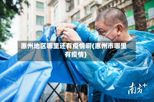 惠州地区哪里还有疫情啊(惠州市哪里有疫情)-第1张图片