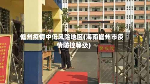儋州疫情中低风险地区(海南儋州市疫情防控等级)-第2张图片
