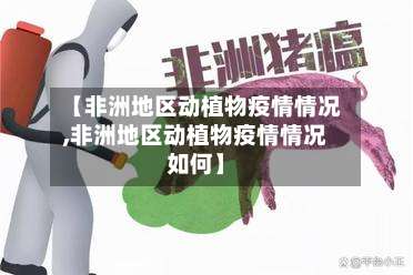 【非洲地区动植物疫情情况,非洲地区动植物疫情情况如何】-第1张图片