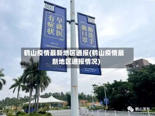 鹤山疫情最新地区通报(鹤山疫情最新地区通报情况)-第1张图片