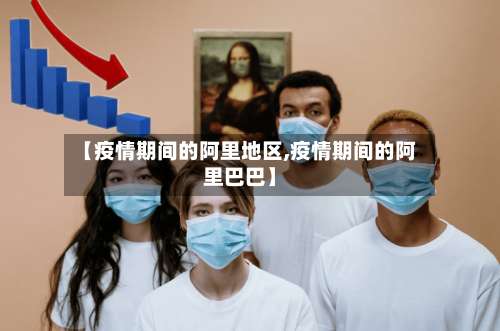 【疫情期间的阿里地区,疫情期间的阿里巴巴】-第2张图片