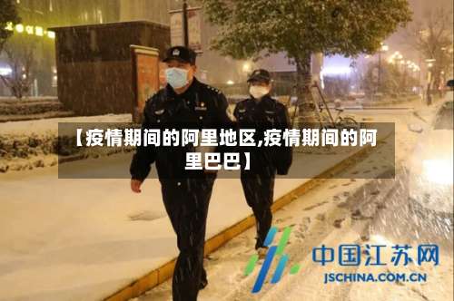 【疫情期间的阿里地区,疫情期间的阿里巴巴】-第1张图片