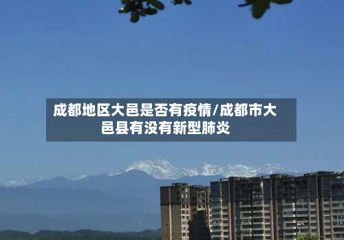 成都地区大邑是否有疫情/成都市大邑县有没有新型肺炎-第1张图片