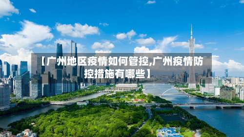 【广州地区疫情如何管控,广州疫情防控措施有哪些】-第1张图片