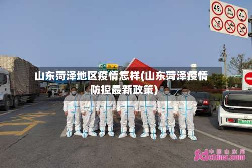山东菏泽地区疫情怎样(山东菏泽疫情防控最新政策)-第1张图片