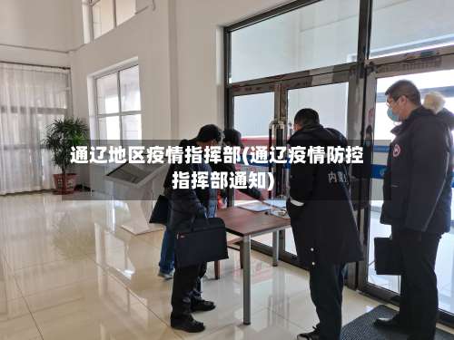通辽地区疫情指挥部(通辽疫情防控指挥部通知)-第2张图片