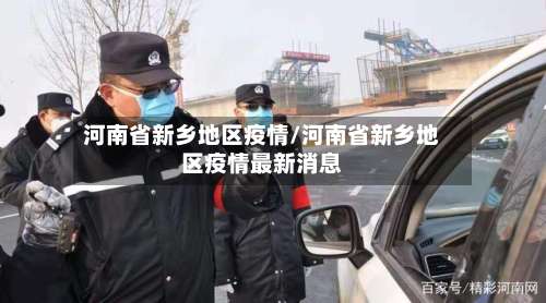 河南省新乡地区疫情/河南省新乡地区疫情最新消息-第1张图片