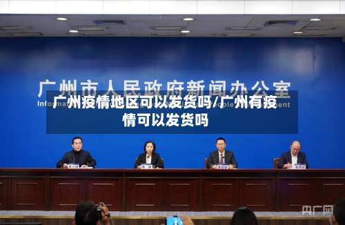 广州疫情地区可以发货吗/广州有疫情可以发货吗-第1张图片