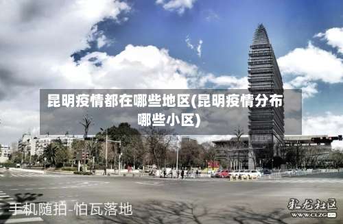 昆明疫情都在哪些地区(昆明疫情分布哪些小区)-第1张图片