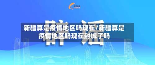 新疆算是疫情地区吗现在/新疆算是疫情地区吗现在封城了吗-第2张图片