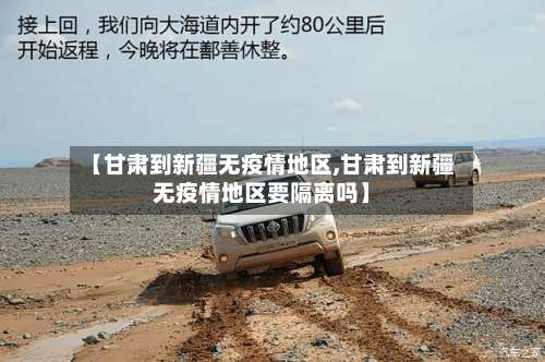 【甘肃到新疆无疫情地区,甘肃到新疆无疫情地区要隔离吗】-第1张图片