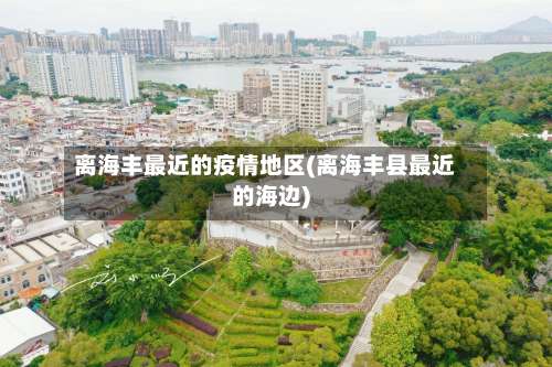 离海丰最近的疫情地区(离海丰县最近的海边)-第3张图片