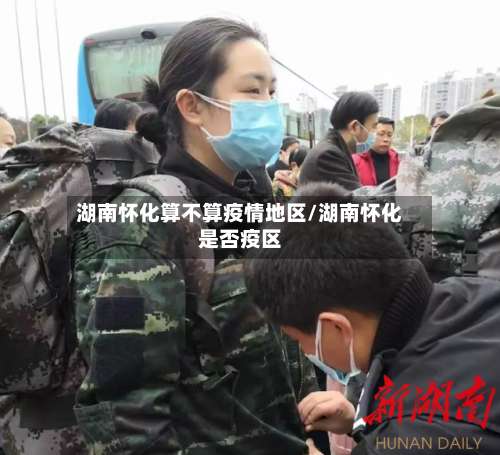 湖南怀化算不算疫情地区/湖南怀化是否疫区-第3张图片
