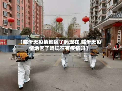 【临沂无疫情地区了吗现在,临沂无疫情地区了吗现在有疫情吗】-第2张图片