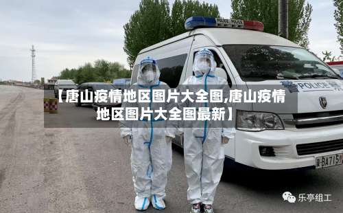 【唐山疫情地区图片大全图,唐山疫情地区图片大全图最新】-第1张图片