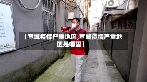 【宣城疫情严重地区,宣城疫情严重地区是哪里】-第2张图片