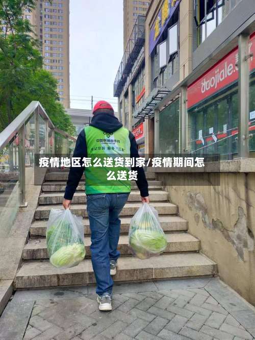 疫情地区怎么送货到家/疫情期间怎么送货-第3张图片