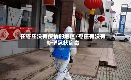 在枣庄没有疫情的地区/枣庄有没有新型冠状病毒-第1张图片