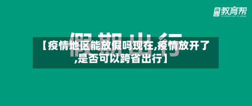 【疫情地区能放假吗现在,疫情放开了,是否可以跨省出行】-第2张图片
