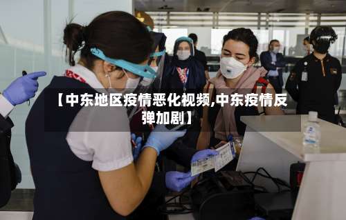 【中东地区疫情恶化视频,中东疫情反弹加剧】-第3张图片