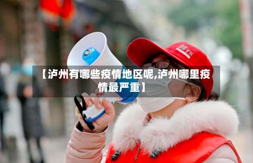 【泸州有哪些疫情地区呢,泸州哪里疫情最严重】-第2张图片