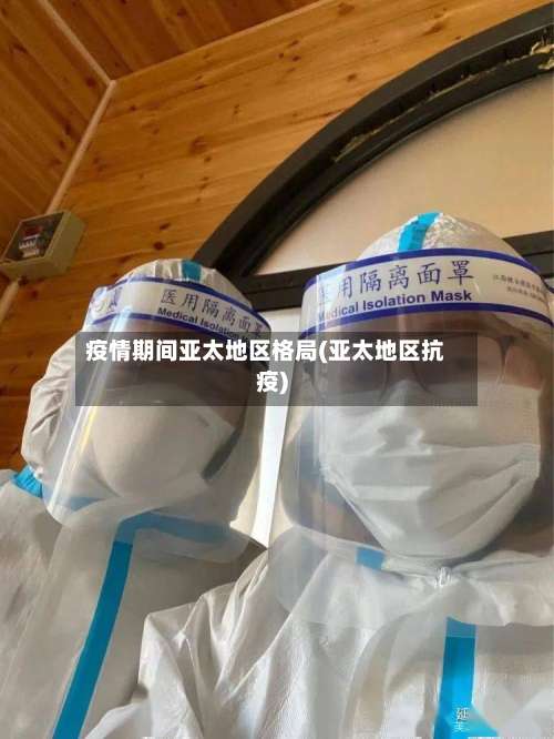 疫情期间亚太地区格局(亚太地区抗疫)-第3张图片