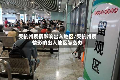 受杭州疫情影响出入地区/受杭州疫情影响出入地区怎么办-第1张图片