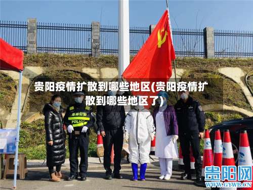 贵阳疫情扩散到哪些地区(贵阳疫情扩散到哪些地区了)-第1张图片
