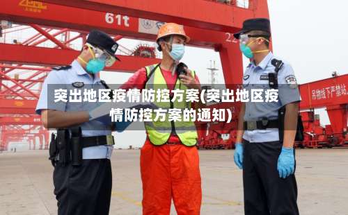 突出地区疫情防控方案(突出地区疫情防控方案的通知)-第1张图片
