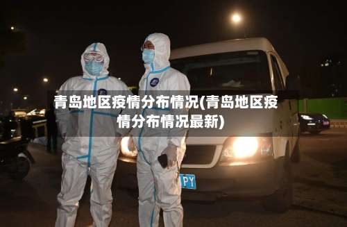 青岛地区疫情分布情况(青岛地区疫情分布情况最新)-第3张图片